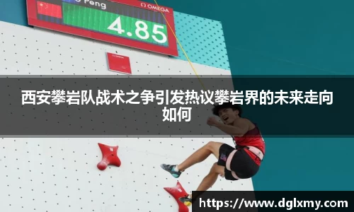 西安攀岩队战术之争引发热议攀岩界的未来走向如何