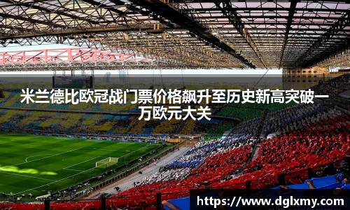 米兰德比欧冠战门票价格飙升至历史新高突破一万欧元大关