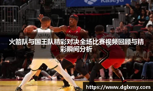 火箭队与国王队精彩对决全场比赛视频回顾与精彩瞬间分析