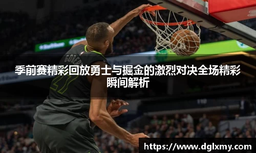 季前赛精彩回放勇士与掘金的激烈对决全场精彩瞬间解析